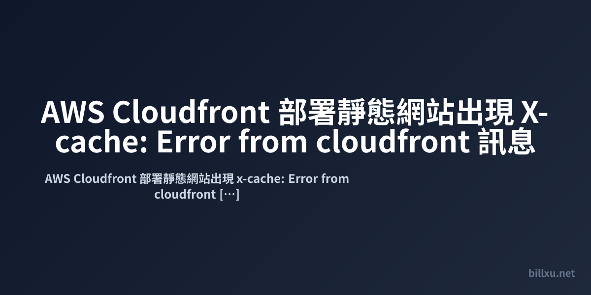 AWS Cloudfront 部署靜態網站出現 X-cache: Error from cloudfront 訊息