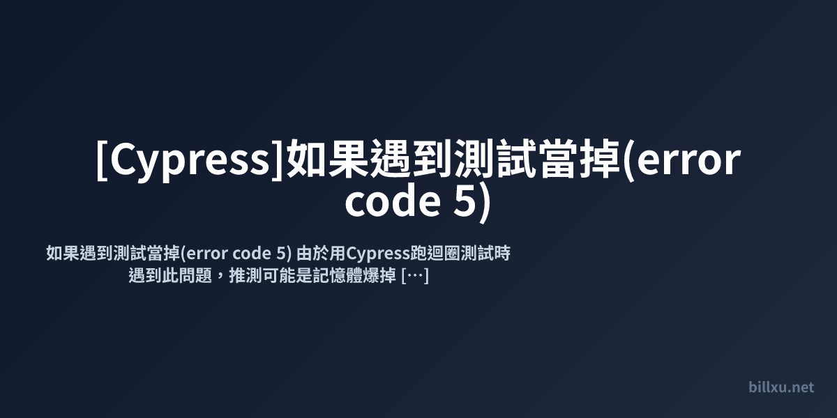 [Cypress]如果遇到測試當掉(error code 5)